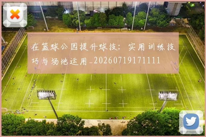 在篮球公园提升球技：实用训练技巧与场地运用_20260719171111