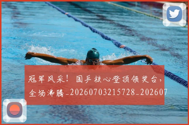 冠军风采!国乒核心登顶领奖台,全场沸腾_20260703215728_20260718005640