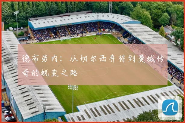 德布劳内:从切尔西弃将到曼城传奇的蜕变之路