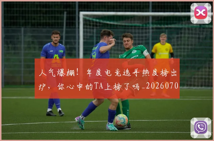 人气爆棚!年度电竞选手热度榜出炉,你心中的TA上榜了吗_20260703211650