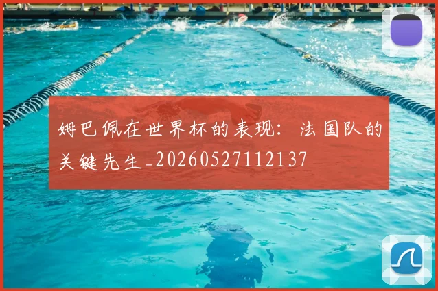 姆巴佩在世界杯的表现:法国队的关键先生_20260527112137
