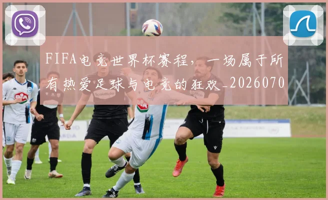 FIFA电竞世界杯赛程,一场属于所有热爱足球与电竞的狂欢_20260701214535