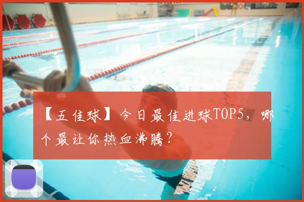 【五佳球】今日最佳进球TOP5,哪个最让你热血沸腾?