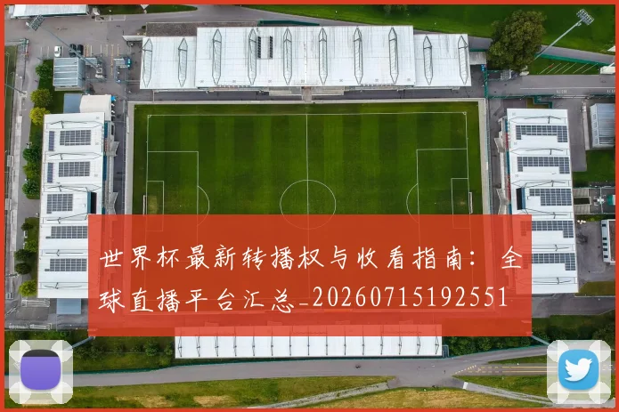 世界杯最新转播权与收看指南:全球直播平台汇总_20260715192551