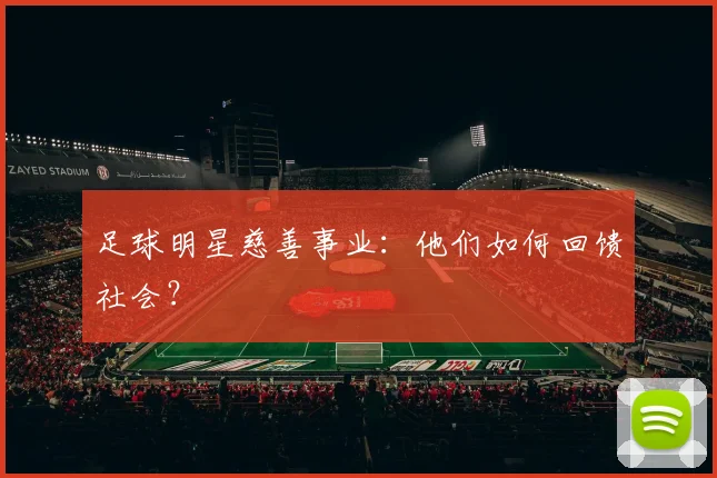 足球明星慈善事业：他们如何回馈社会？