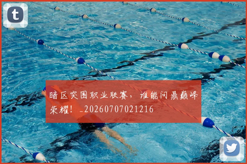 暗区突围职业联赛,谁能问鼎巅峰荣耀!_20260707021216