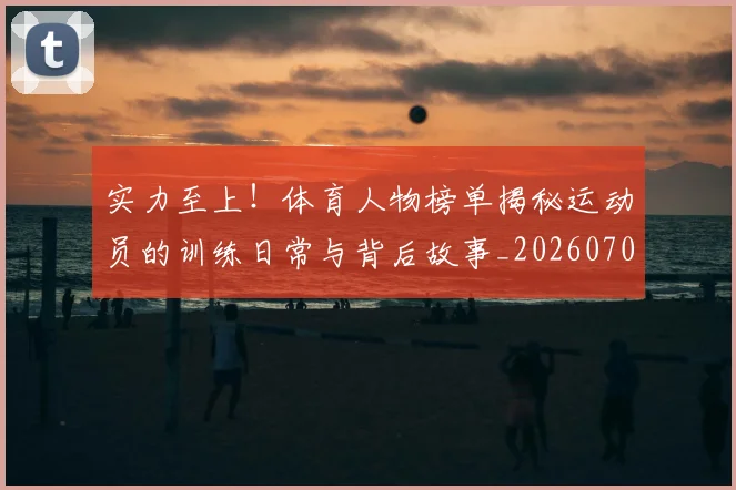 实力至上!体育人物榜单揭秘运动员的训练日常与背后故事_20260703233625