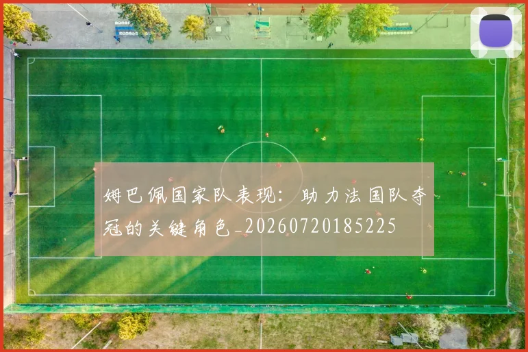 姆巴佩国家队表现:助力法国队夺冠的关键角色_20260720185225