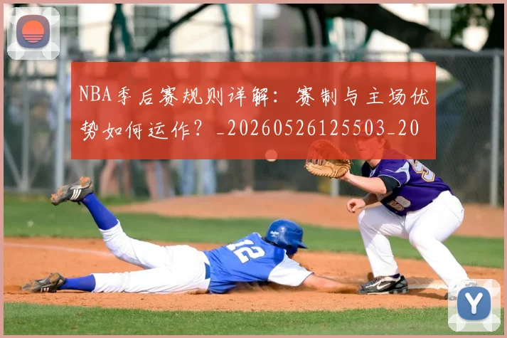 NBA季后赛规则详解：赛制与主场优势如何运作？_20260526125503_20260702194823_20260714212702