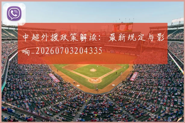 中超外援政策解读:最新规定与影响_20260703204335