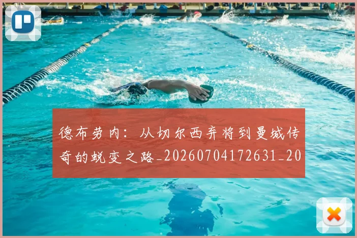 德布劳内：从切尔西弃将到曼城传奇的蜕变之路_20260704172631_20260722160505